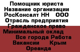 Помощник юриста › Название организации ­ РосКонсалт-НН', ООО › Отрасль предприятия ­ Гражданское право › Минимальный оклад ­ 15 000 - Все города Работа » Вакансии   . Крым,Ореанда